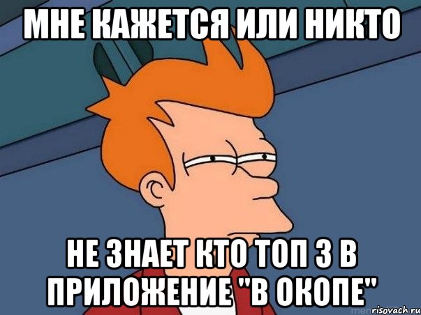 мне кажется или никто не знает кто топ 3 в приложение "в окопе", Мем  Фрай (мне кажется или)