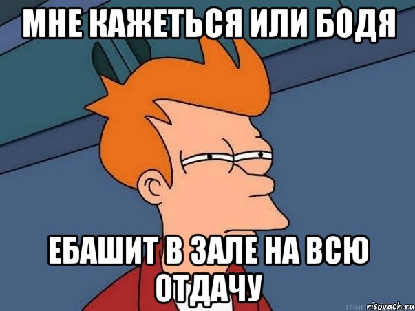 мне кажеться или бодя ебашит в зале на всю отдачу, Мем  Фрай (мне кажется или)