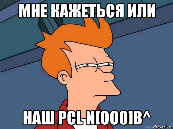 мне кажеться или наш pcl n[oo0]b^, Мем  Фрай (мне кажется или)