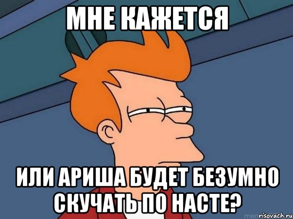 мне кажется или ариша будет безумно скучать по насте?, Мем  Фрай (мне кажется или)