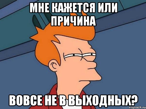 мне кажется или причина вовсе не в выходных?, Мем  Фрай (мне кажется или)