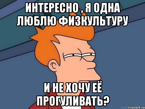 интересно , я одна люблю физкультуру и не хочу её прогуливать?, Мем  Фрай (мне кажется или)