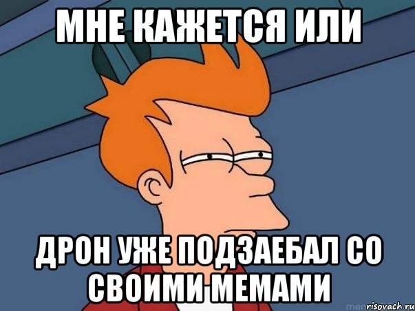 мне кажется или дрон уже подзаебал со своими мемами, Мем  Фрай (мне кажется или)