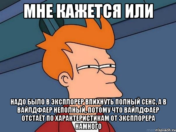 мне кажется или надо было в эксплорер впихнуть полный сенс, а в вайлдфаер неполный, потому что вайлдфаер отстаёт по характеристикам от эксплорера намного, Мем  Фрай (мне кажется или)