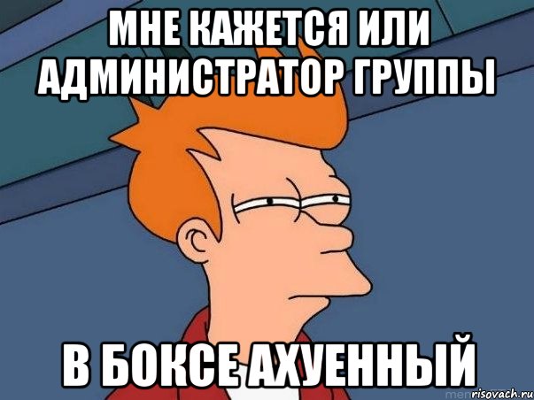 мне кажется или администратор группы в боксе ахуенный, Мем  Фрай (мне кажется или)