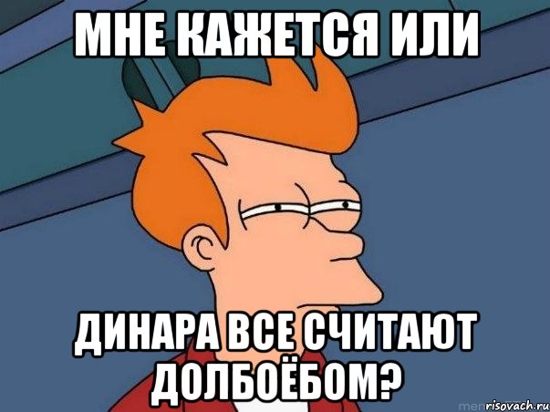 мне кажется или динара все считают долбоёбом?, Мем  Фрай (мне кажется или)