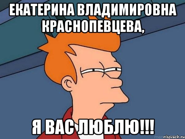 екатерина владимировна краснопевцева, я вас люблю!!!, Мем  Фрай (мне кажется или)