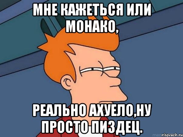 мне кажеться или монако, реально ахуело,ну просто пиздец., Мем  Фрай (мне кажется или)