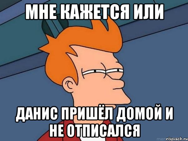 мне кажется или данис пришёл домой и не отписался, Мем  Фрай (мне кажется или)