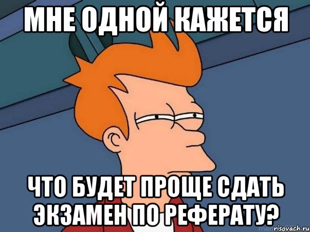 мне одной кажется что будет проще сдать экзамен по реферату?, Мем  Фрай (мне кажется или)