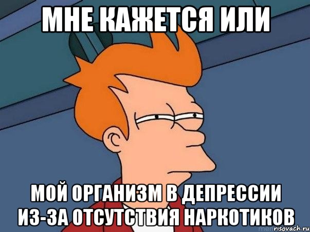 мне кажется или мой организм в депрессии из-за отсутствия наркотиков, Мем  Фрай (мне кажется или)