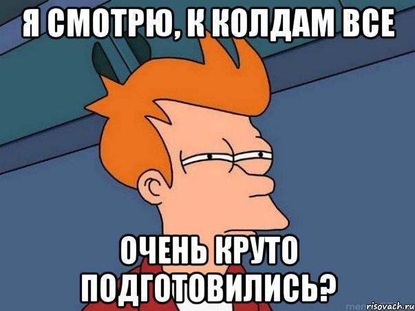 я смотрю, к колдам все очень круто подготовились?, Мем  Фрай (мне кажется или)