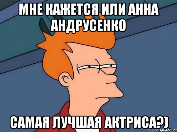 мне кажется или анна андрусенко самая лучшая актриса?), Мем  Фрай (мне кажется или)