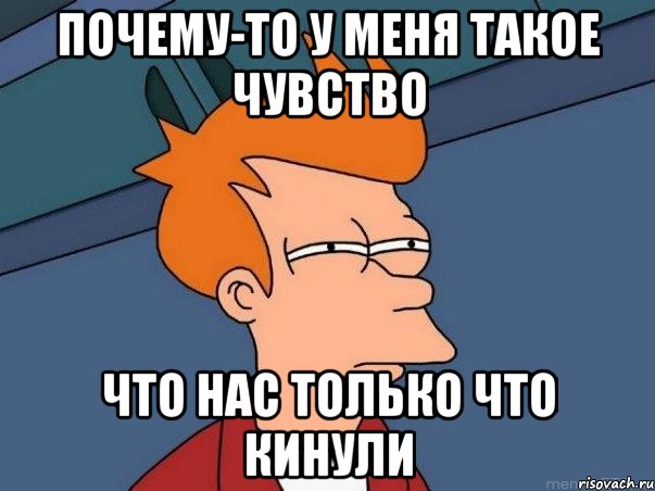 почему-то у меня такое чувство что нас только что кинули, Мем  Фрай (мне кажется или)