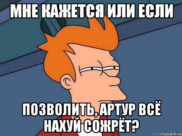 мне кажется или если позволить, артур всё нахуй сожрёт?, Мем  Фрай (мне кажется или)