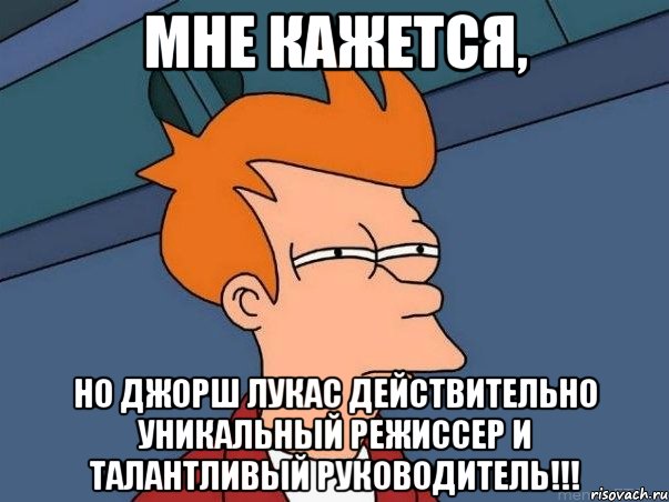 мне кажется, но джорш лукас действительно уникальный режиссер и талантливый руководитель!!!, Мем  Фрай (мне кажется или)