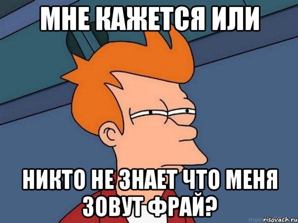 мне кажется или никто не знает что меня зовут фрай?, Мем  Фрай (мне кажется или)