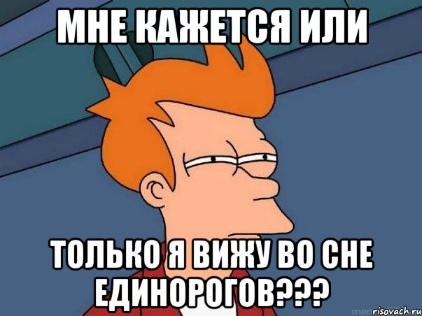 мне кажется или только я вижу во сне единорогов???, Мем  Фрай (мне кажется или)