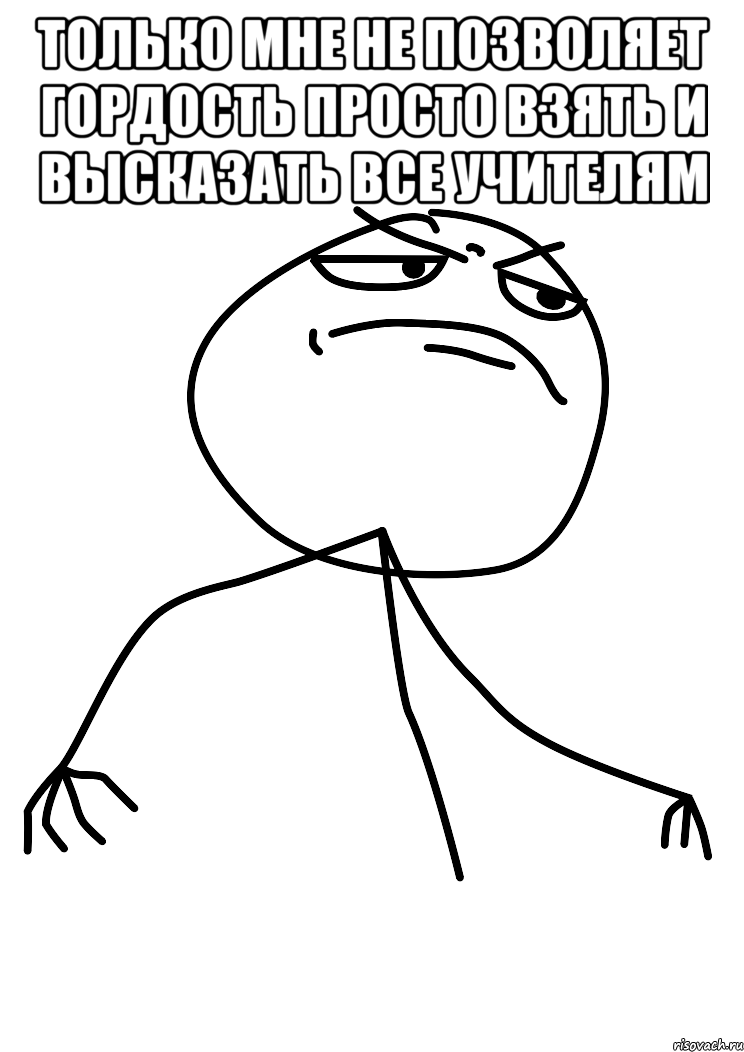 только мне не позволяет гордость просто взять и высказать все учителям , Мем fuck yea