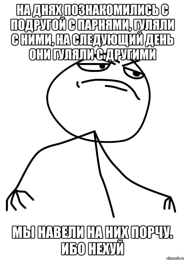 на днях познакомились с подругой с парнями, гуляли с ними, на следующий день они гуляли с другими мы навели на них порчу. ибо нехуй, Мем fuck yea