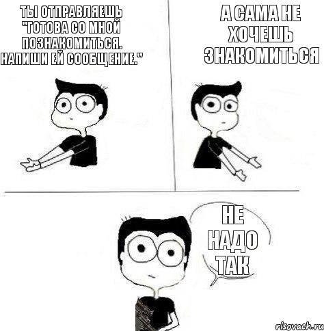 ты отправляешь "готова со мной познакомиться. Напиши ей сообщение." а сама не хочешь знакомиться не надо так, Комикс Не надо так (парень)