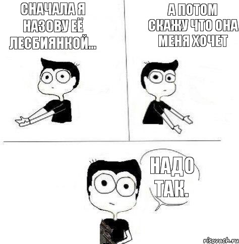 Сначала я назову её лесбиянкой... А потом скажу что она меня хочет Надо так., Комикс Не надо так (парень)