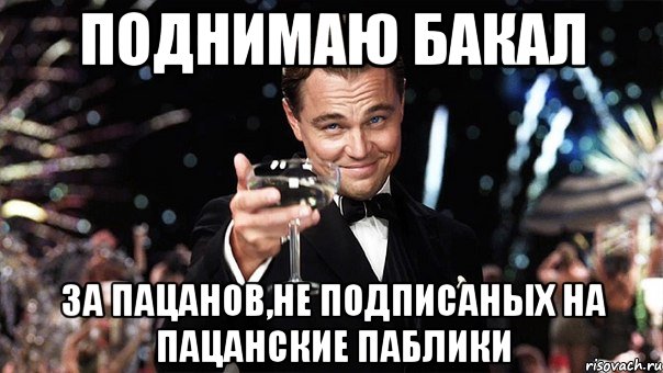 поднимаю бакал за пацанов,не подписаных на пацанские паблики, Мем Великий Гэтсби (бокал за тех)