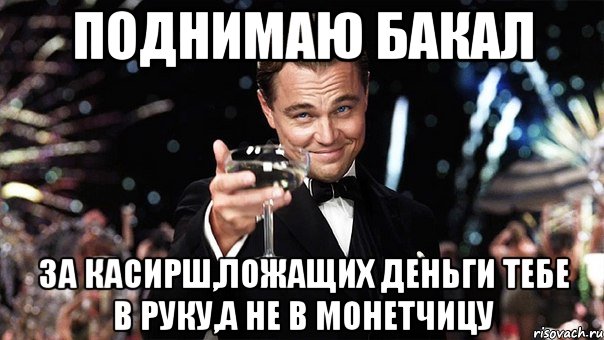 поднимаю бакал за касирш,ложащих деньги тебе в руку,а не в монетчицу, Мем Великий Гэтсби (бокал за тех)