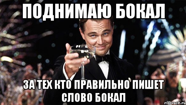 поднимаю бокал за тех кто правильно пишет слово бокал