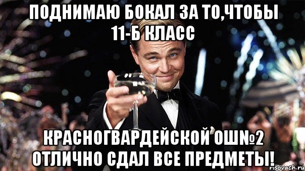 поднимаю бокал за то,чтобы 11-б класс красногвардейской ош№2 отлично сдал все предметы!, Мем Великий Гэтсби (бокал за тех)