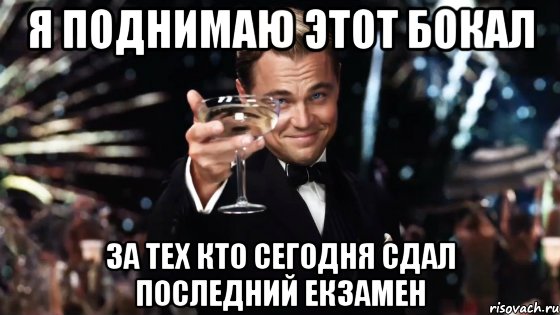 я поднимаю этот бокал за тех кто сегодня сдал последний екзамен, Мем Великий Гэтсби (бокал за тех)