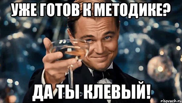 уже готов к методике? да ты клевый!