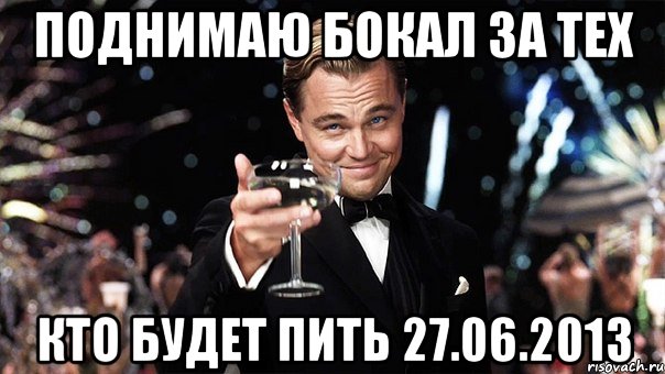 поднимаю бокал за тех кто будет пить 27.06.2013, Мем Великий Гэтсби (бокал за тех)