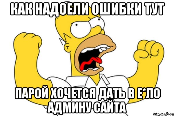 как надоели ошибки тут парой хочется дать в е*ло админу сайта