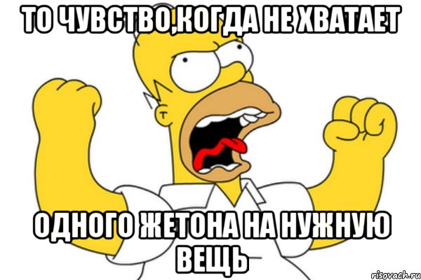 то чувство,когда не хватает одного жетона на нужную вещь, Мем Разъяренный Гомер