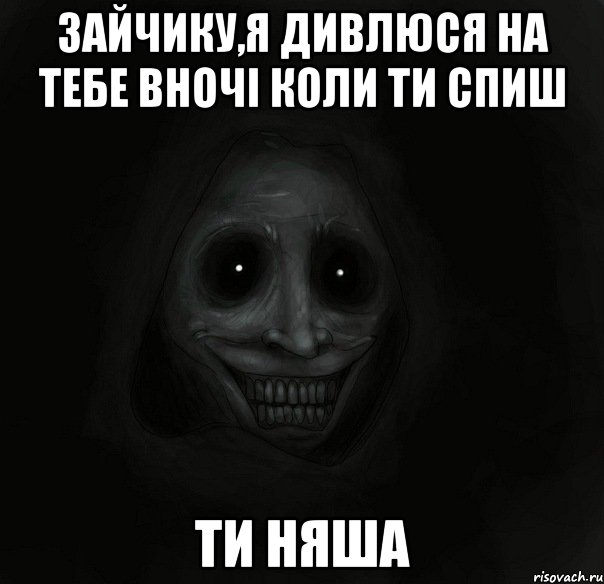 зайчику,я дивлюся на тебе вночі коли ти спиш ти няша