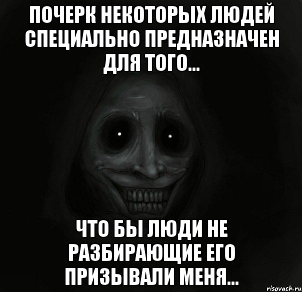 почерк некоторых людей специально предназначен для того... что бы люди не разбирающие его призывали меня...