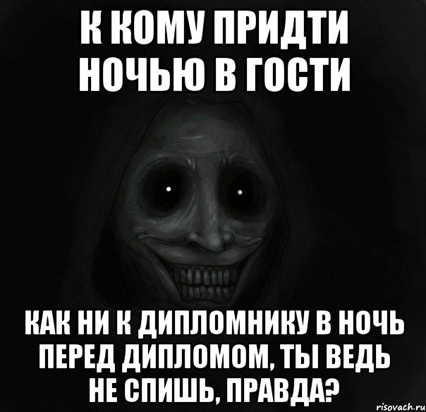 к кому придти ночью в гости как ни к дипломнику в ночь перед дипломом, ты ведь не спишь, правда?