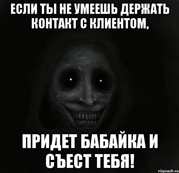 если ты не умеешь держать контакт с клиентом, придет бабайка и съест тебя!