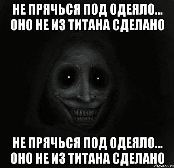 не прячься под одеяло... оно не из титана сделано не прячься под одеяло... оно не из титана сделано