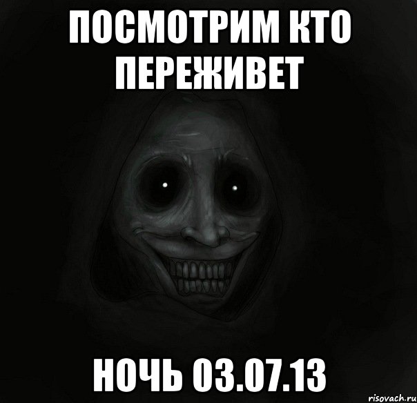 посмотрим кто переживет ночь 03.07.13