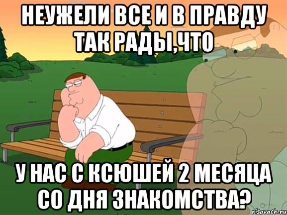 неужели все и в правду так рады,что у нас с ксюшей 2 месяца со дня знакомства?, Мем Задумчивый Гриффин