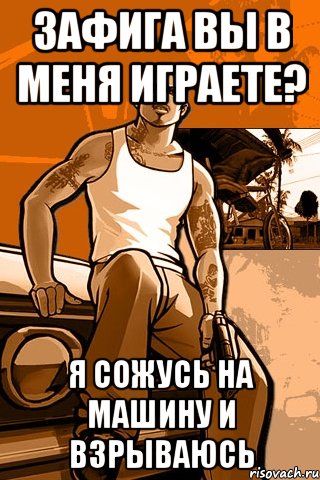 зафига вы в меня играете? я сожусь на машину и взрываюсь, Мем GTA