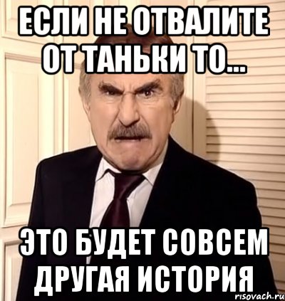 если не отвалите от таньки то... это будет совсем другая история, Мем хрен тебе а не история