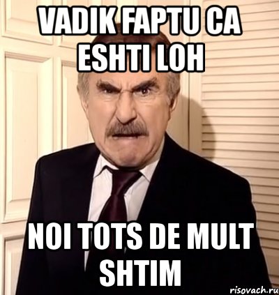 vadik faptu ca eshti loh noi tots de mult shtim, Мем хрен тебе а не история