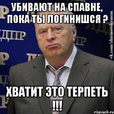 убивают на спавне, пока ты логинишся ? хватит это терпеть !!!, Мем Хватит это терпеть (Жириновский)