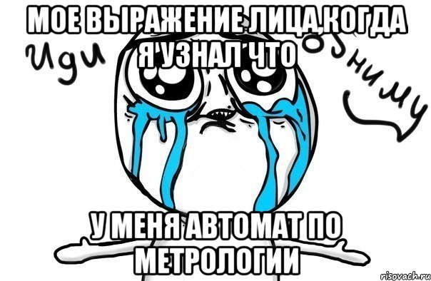 мое выражение лица,когда я узнал что у меня автомат по метрологии, Мем Иди обниму