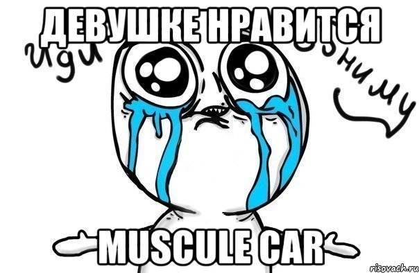 девушке нравится muscule car, Мем Иди обниму