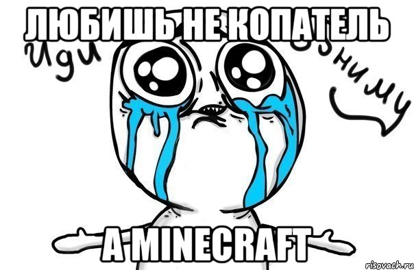 любишь не копатель а minecraft, Мем Иди обниму