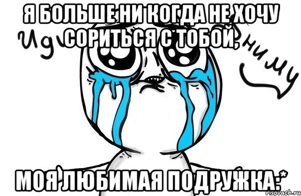 я больше ни когда не хочу сориться с тобой, моя любимая подружка:*, Мем Иди обниму